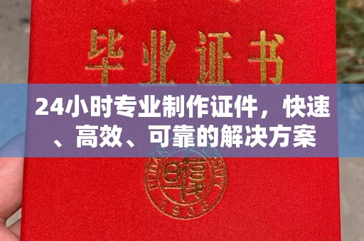 甘谷24小时专业制作证件，快速、高效、可靠的解决方案