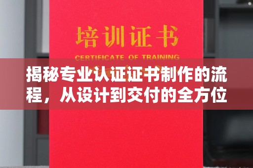 甘谷揭秘专业认证证书制作的流程，从设计到交付的全方位指南