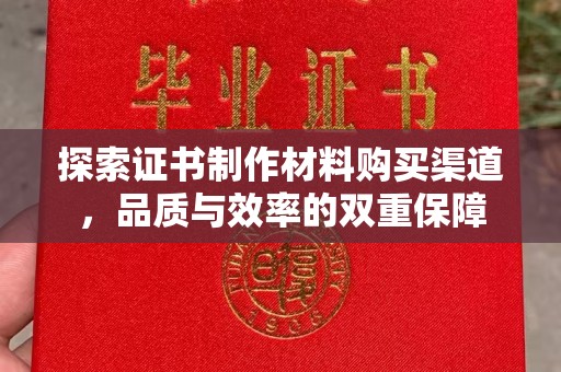 甘谷探索证书制作材料购买渠道，品质与效率的双重保障