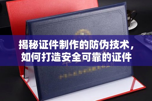 甘谷揭秘证件制作的防伪技术，如何打造安全可靠的证件