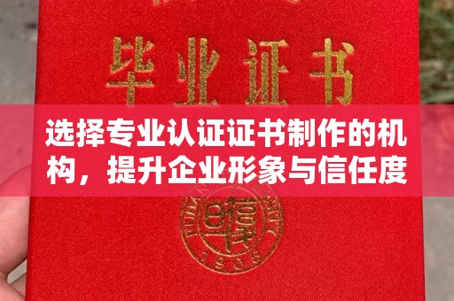 甘谷选择专业认证证书制作的机构，提升企业形象与信任度