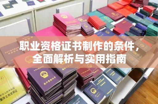 甘谷职业资格证书制作的条件，全面解析与实用指南