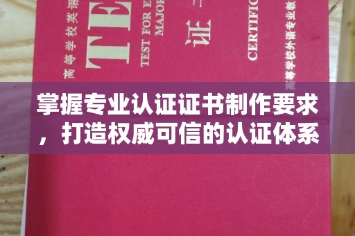 甘谷掌握专业认证证书制作要求，打造权威可信的认证体系