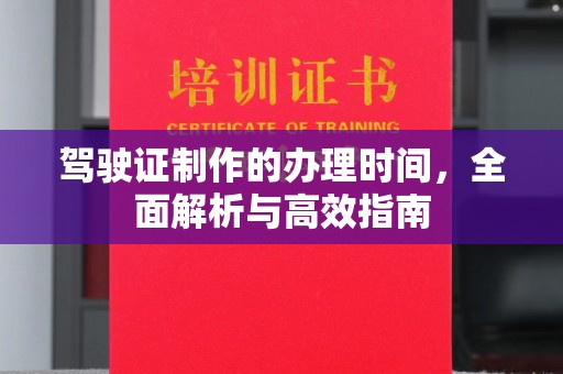 甘谷驾驶证制作的办理时间，全面解析与高效指南