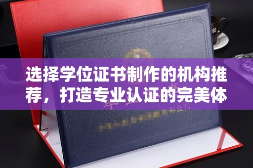 甘谷选择学位证书制作的机构推荐，打造专业认证的完美体验