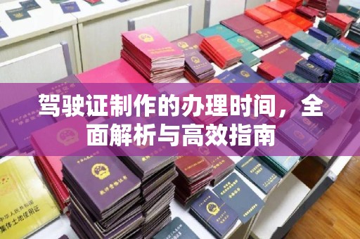 甘谷驾驶证制作的办理时间，全面解析与高效指南