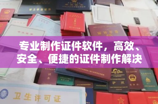 甘谷专业制作证件软件，高效、安全、便捷的证件制作解决方案