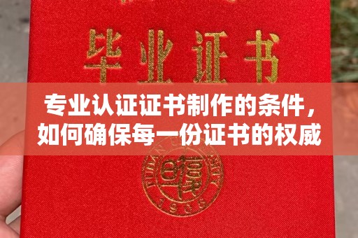 甘谷专业认证证书制作的条件，如何确保每一份证书的权威与可信