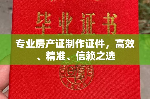 甘谷专业房产证制作证件，高效、精准、信赖之选