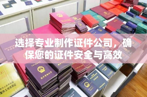 甘谷选择专业制作证件公司，确保您的证件安全与高效